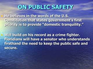 ON PUBLIC SAFETY   He believes in the words of the U.S. Constitution that states government’s first priority is to provide “domestic tranquility.” Will build on his record as a crime fighter. Floridians will have a senator who understands firsthand the need to keep the public safe and secure. 