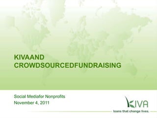 KIVAAND
CROWDSOURCEDFUNDRAISING



Social Mediafor Nonprofits
November 4, 2011
 