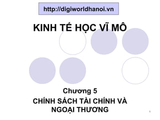 http://digiworldhanoi.vn


KINH TẾ HỌC VĨ MÔ




       Chương 5
CHÍNH SÁCH TÀI CHÍNH VÀ
    NGOẠI THƯƠNG             1
 