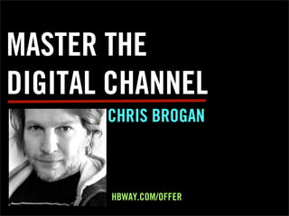 MASTER THE
DIGITAL CHANNEL
CHRIS BROGAN
HBWAY.COM/OFFER
 