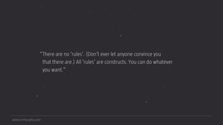 www.mrmurphy.com
“There are no ‘rules’. (Don’t ever let anyone convince you  
that there are.) All ‘rules’ are constructs. You can do whatever
you want.”
 