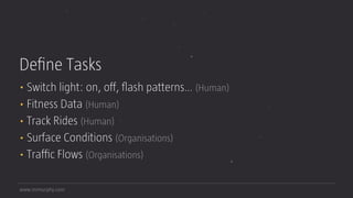 www.mrmurphy.com
Deﬁne Tasks
• Switch light: on, oﬀ, ﬂash patterns… (Human)
• Fitness Data (Human)
• Track Rides (Human)
• Surface Conditions (Organisations)
• Traﬃc Flows (Organisations)
 