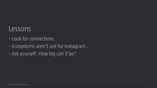 www.mrmurphy.com
Lessons
• Look for connections.
• Ecosystems aren’t just for Instagram…
• Ask yourself: How big can it be?
 
