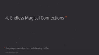www.mrmurphy.com
4. Endless Magical Connections *
* Designing connected products is challenging, but fun.
 