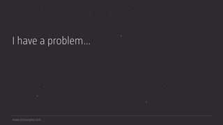 www.mrmurphy.com
I have a problem…
 