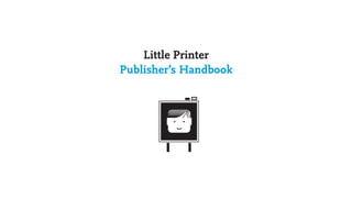 Little Printer
Publisher’s Handbook
 