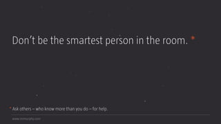www.mrmurphy.com
Don’t be the smartest person in the room. *
* Ask others – who know more than you do – for help.
 