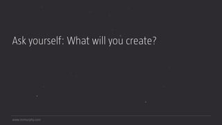 www.mrmurphy.com
Ask yourself: What will you create?
 