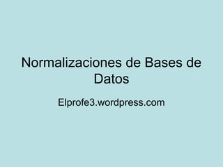 Normalizaciones de Bases de
           Datos
     Elprofe3.wordpress.com
 