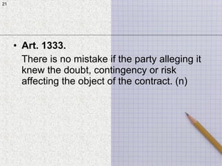 21
• Art. 1333.
There is no mistake if the party alleging it
knew the doubt, contingency or risk
affecting the object of the contract. (n)
21
 