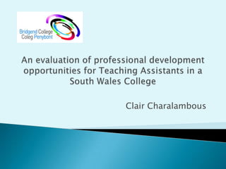 An evaluation of professional development opportunities for Teaching Assistants in a South Wales College Clair Charalambous 