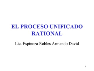 EL PROCESO UNIFICADO RATIONAL Lic. Espinoza Robles Armando David 