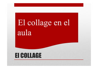 •El collage en el
 aula

El COLLAGE
 