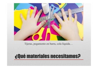 Tijeras, pegamento en barra, cola líquida…



¿Qué materiales necesitamos?
 