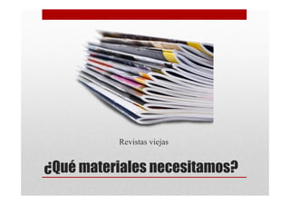 Revistas viejas


¿Qué materiales necesitamos?
 