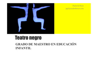 Teatro negro
GRADO DE MAESTRO EN EDUCACIÓN
INFANTIL
Paula Gil Ruiz
pgil@cesdonbosco.com
 