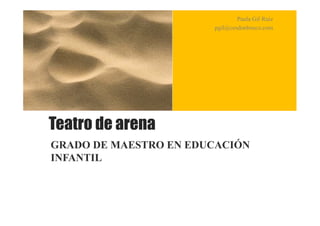 Paula Gil Ruiz
                       pgil@cesdonbosco.com




Teatro de arena
GRADO DE MAESTRO EN EDUCACIÓN
INFANTIL
 