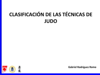 Gabriel Rodríguez Romo
CLASIFICACIÓN DE LAS TÉCNICAS DE
JUDO
 