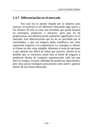 Javier González Sabater


1.3.7 Diferenciación en el mercado
        Sea cual sea la opción elegida por la empresa para
in...