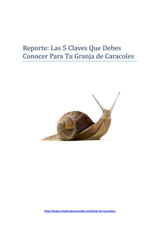 http://www.criaderodecaracoles.com/Guia-de-caracoles/
Reporte: Las 5 Claves Que Debes
Conocer Para Tu Granja de Caracoles
 