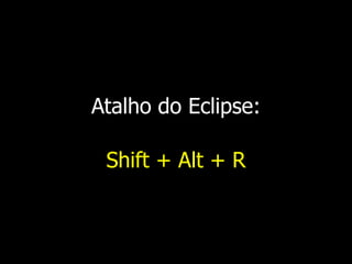 Atalho do Eclipse:
Shift + Alt + R
 