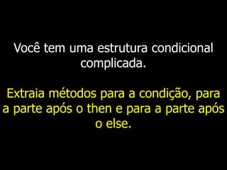 Você tem uma estrutura condicional
complicada.
Extraia métodos para a condição, para
a parte após o then e para a parte após
o else.
 