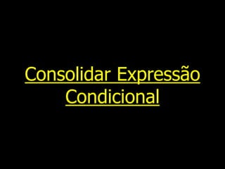 Consolidar Expressão
Condicional
 