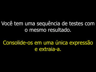 Você tem uma sequência de testes com
o mesmo resultado.
Consolide-os em uma única expressão
e extraia-a.
 