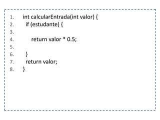 1. int calcularEntrada(int valor) {
2. if (estudante) {
3.
4. return valor * 0.5;
5.
6. }
7. return valor;
8. }
 