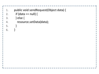1. public void sendRequest(Object data) {
2. if (data == null) {
3. } else {
4. resource.setData(data);
5. }
6. }
 
