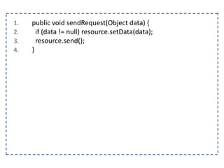 1. public void sendRequest(Object data) {
2. if (data != null) resource.setData(data);
3. resource.send();
4. }
 
