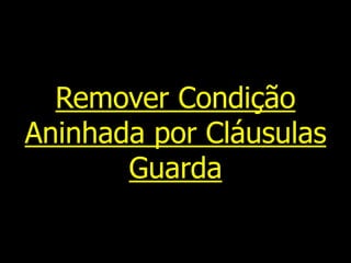 Remover Condição
Aninhada por Cláusulas
Guarda
 