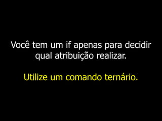 Você tem um if apenas para decidir
qual atribuição realizar.
Utilize um comando ternário.
 