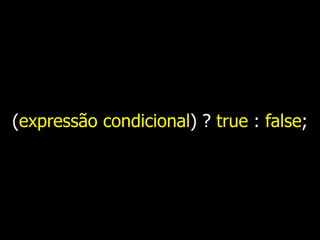 (expressão condicional) ? true : false;
 