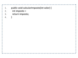 1. public void calcularImposto(int valor) {
2. int imposto =
3. return imposto;
4. }
 