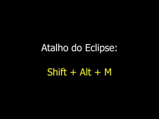 Atalho do Eclipse:
Shift + Alt + M
 
