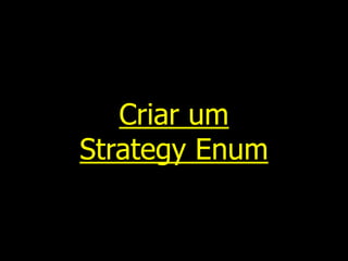 Criar um
Strategy Enum
 
