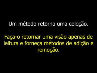 Um método retorna uma coleção.
Faça-o retornar uma visão apenas de
leitura e forneça métodos de adição e
remoção.
 
