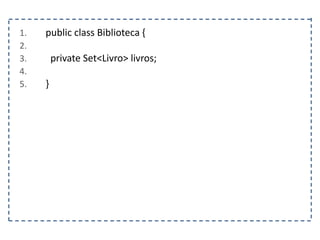 1. public class Biblioteca {
2.
3. private Set<Livro> livros;
4.
5. }
 