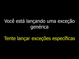 Você está lançando uma exceção
genérica
Tente lançar exceções específicas
 