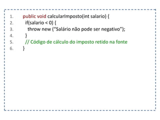 1. public void calcularImposto(int salario) {
2. if(salario < 0) {
3. throw new (“Salário não pode ser negativo”);
4. }
5. // Código de cálculo do imposto retido na fonte
6. }
 