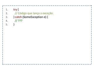 1. try {
2. // Código que lança a exceção.
3. } catch (SomeException e) {
4. // ???
5. }
 