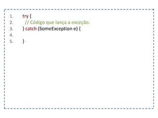 1. try {
2. // Código que lança a exceção.
3. } catch (SomeException e) {
4.
5. }
 