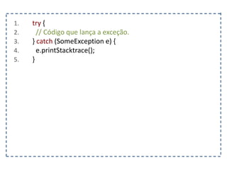 1. try {
2. // Código que lança a exceção.
3. } catch (SomeException e) {
4. e.printStacktrace();
5. }
 