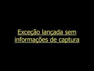 Exceção lançada sem
informações de captura
 