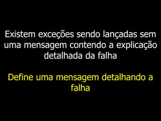 Existem exceções sendo lançadas sem
uma mensagem contendo a explicação
detalhada da falha
Define uma mensagem detalhando a
falha
 