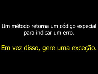 Um método retorna um código especial
para indicar um erro.
Em vez disso, gere uma exceção.
 
