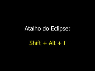 Atalho do Eclipse:
Shift + Alt + I
 