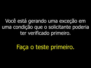 Você está gerando uma exceção em
uma condição que o solicitante poderia
ter verificado primeiro.
Faça o teste primeiro.
 