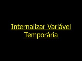 Internalizar Variável
Temporária
 